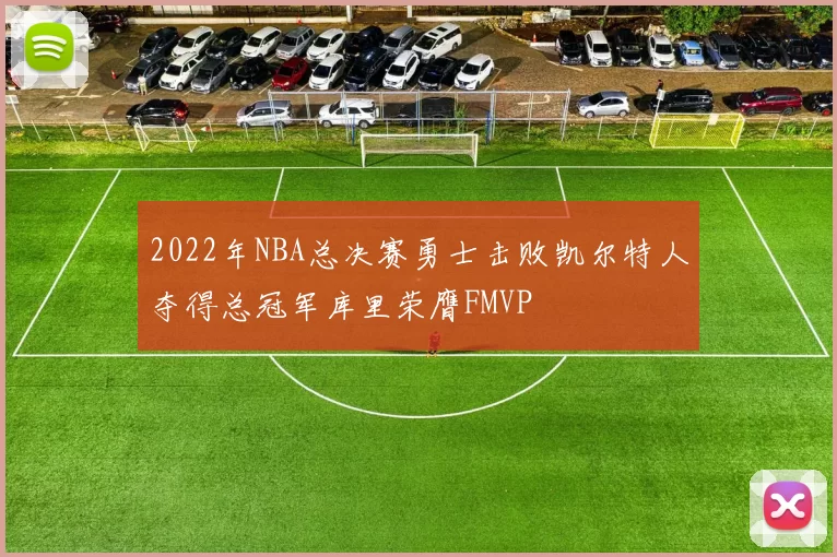 2022年NBA总决赛勇士击败凯尔特人夺得总冠军库里荣膺FMVP
