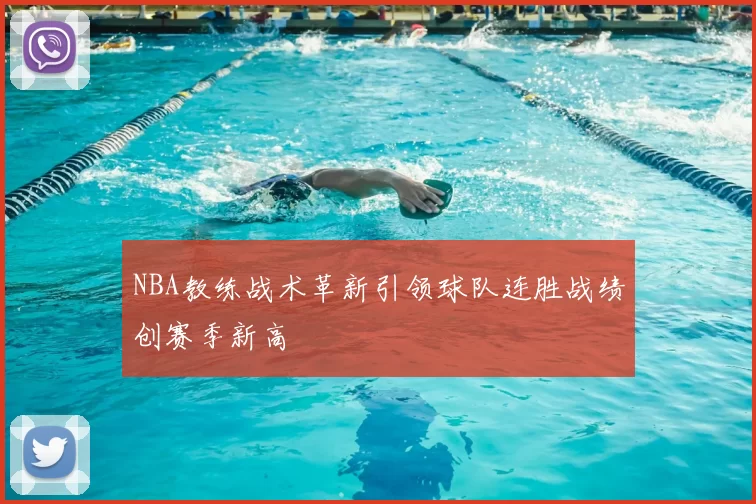 NBA教练战术革新引领球队连胜战绩创赛季新高