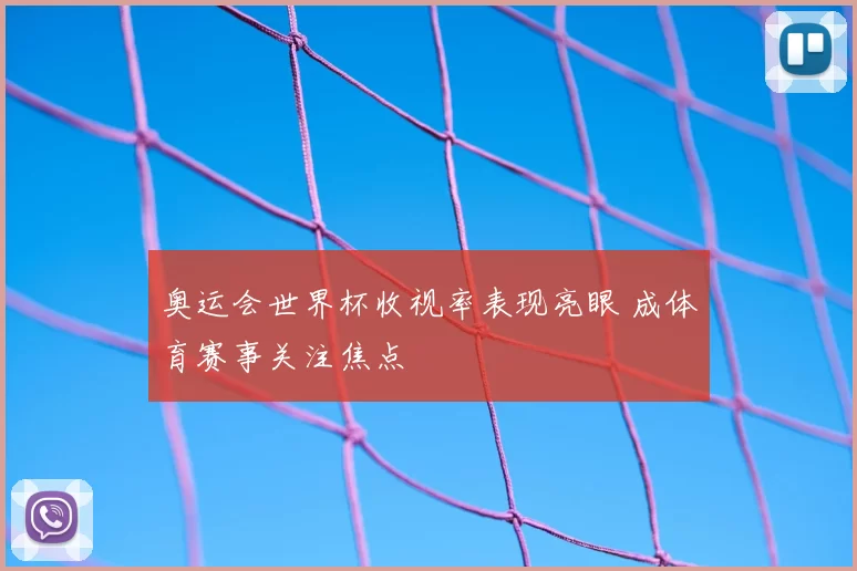 奥运会世界杯收视率表现亮眼 成体育赛事关注焦点