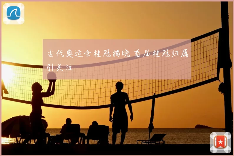 古代奥运会桂冠揭晓 首届桂冠归属引关注