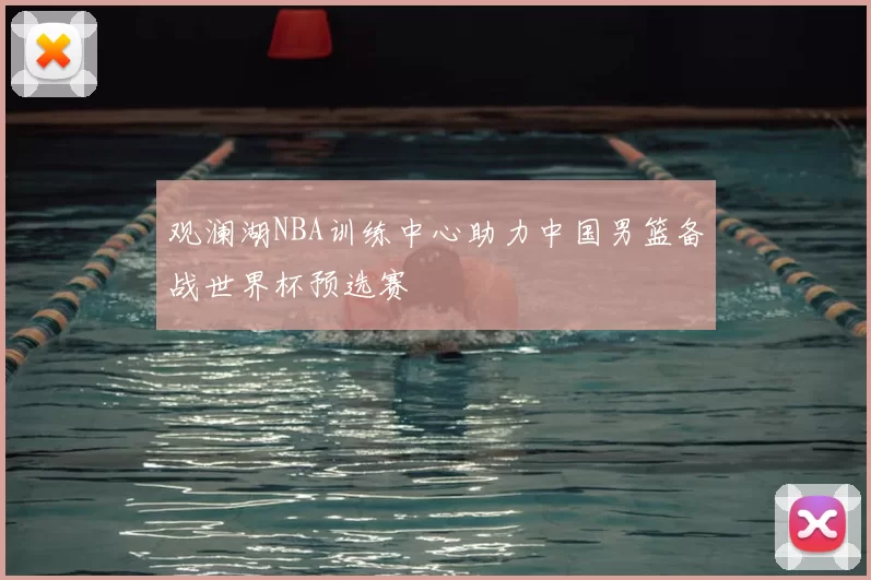 观澜湖NBA训练中心助力中国男篮备战世界杯预选赛