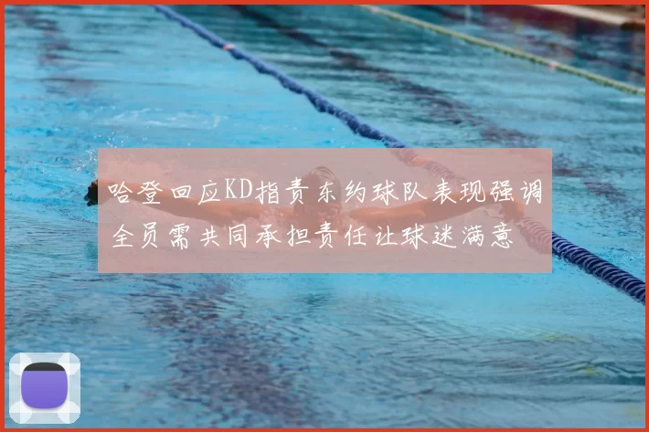哈登回应KD指责东约球队表现强调全员需共同承担责任让球迷满意