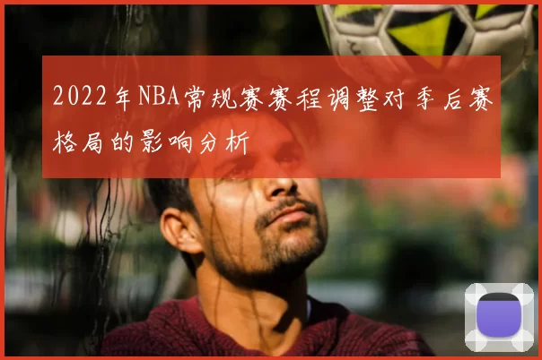 2022年NBA常规赛赛程调整对季后赛格局的影响分析