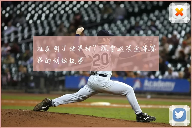 谁发明了世界杯?探索这项全球赛事的创始故事