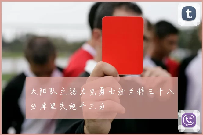 太阳队主场力克勇士杜兰特三十八分库里失绝平三分