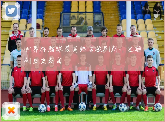 世界杯赌球最高纪录被刷新,金额创历史新高