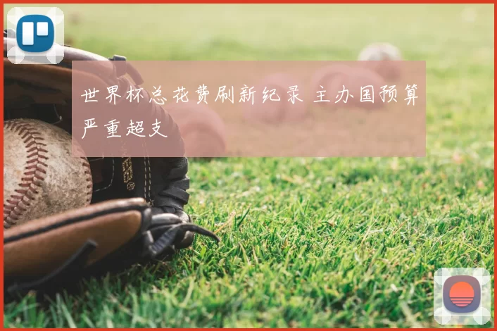 世界杯总花费刷新纪录 主办国预算严重超支