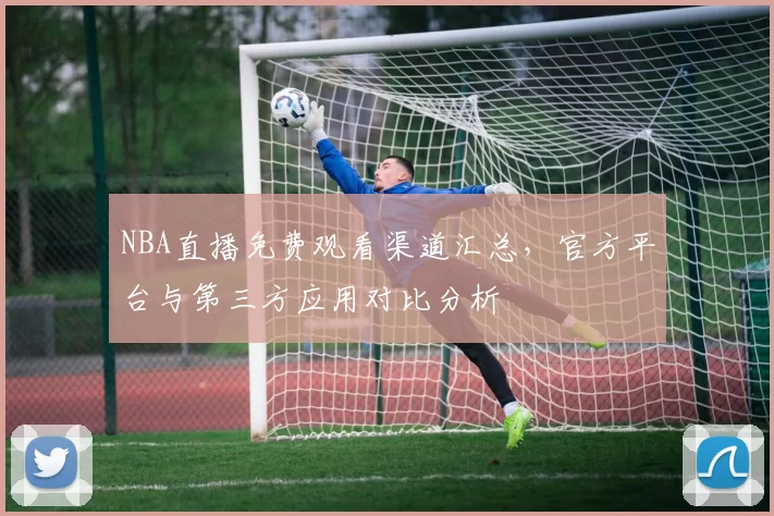 NBA直播免费观看渠道汇总,官方平台与第三方应用对比分析
