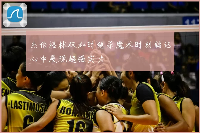 杰伦格林双加时绝杀魔术时刻铭记心中展现超强实力
