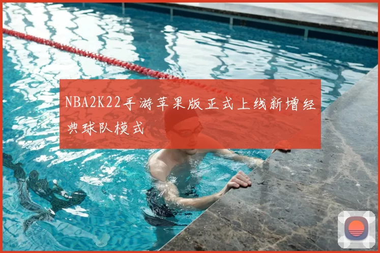 NBA2K22手游苹果版正式上线新增经典球队模式