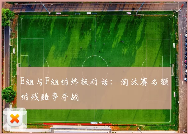 E组与F组的终极对话:淘汰赛名额的残酷争夺战