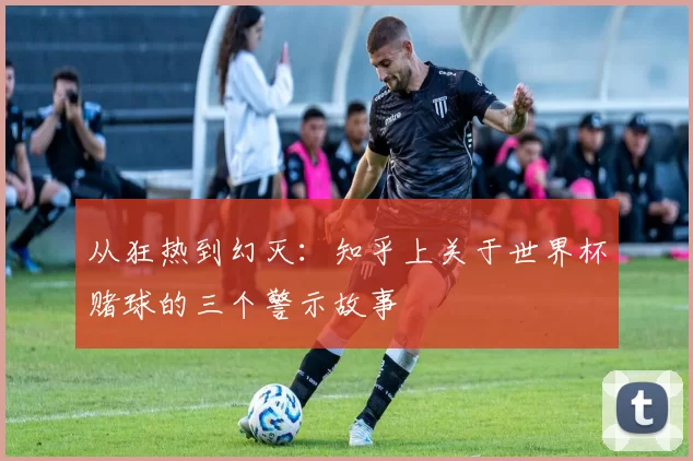 从狂热到幻灭:知乎上关于世界杯赌球的三个警示故事