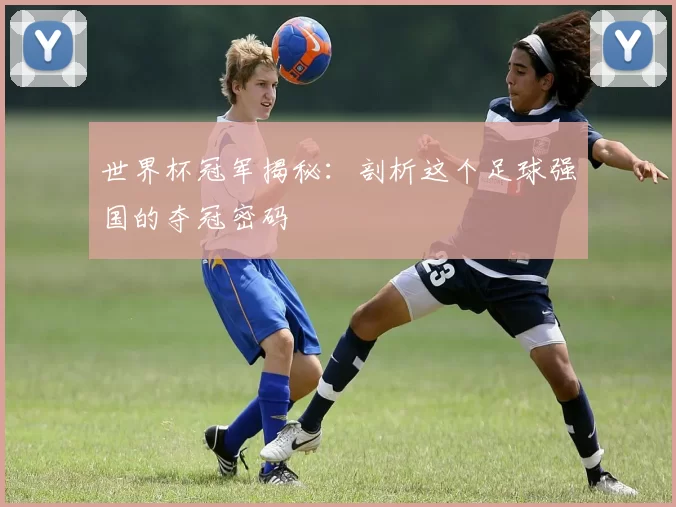 世界杯冠军揭秘：剖析这个足球强国的夺冠密码