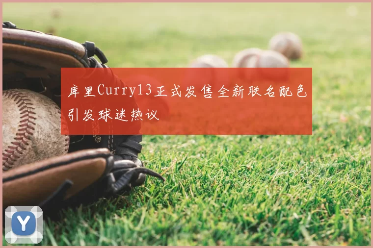库里Curry13正式发售全新联名配色引发球迷热议