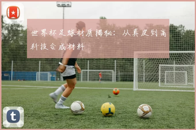 世界杯足球材质揭秘：从真皮到高科技合成材料