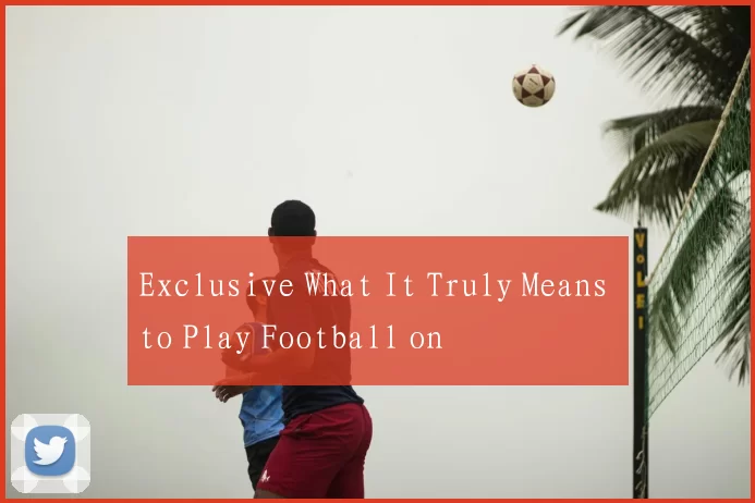 Exclusive What It Truly Means to Play Football on
