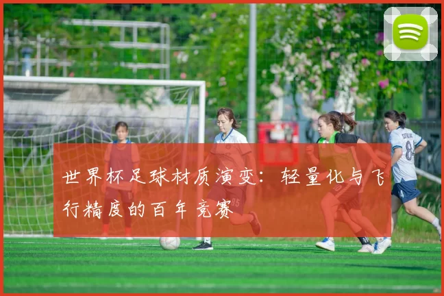 世界杯足球材质演变：轻量化与飞行精度的百年竞赛
