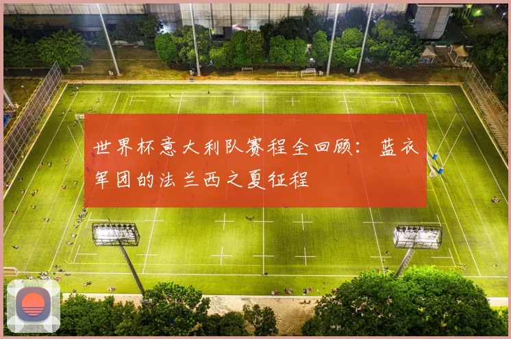 世界杯意大利队赛程全回顾:蓝衣军团的法兰西之夏征程