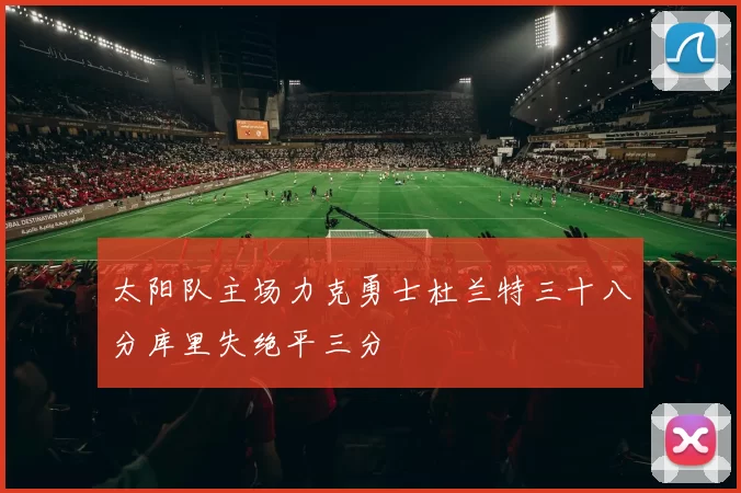 太阳队主场力克勇士杜兰特三十八分库里失绝平三分