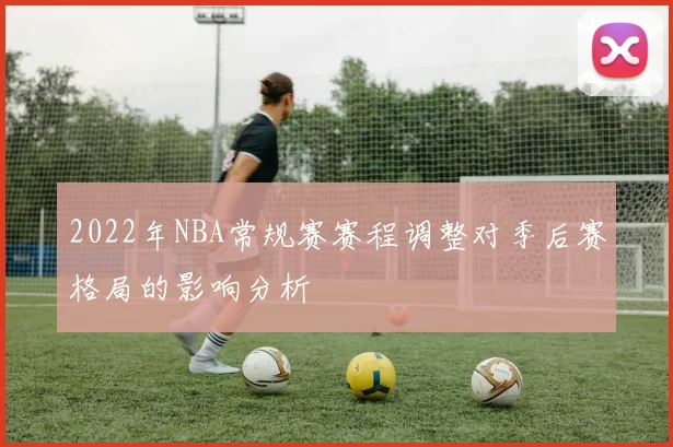 2022年NBA常规赛赛程调整对季后赛格局的影响分析
