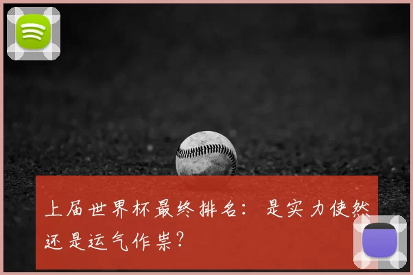 上届世界杯最终排名:是实力使然还是运气作祟?