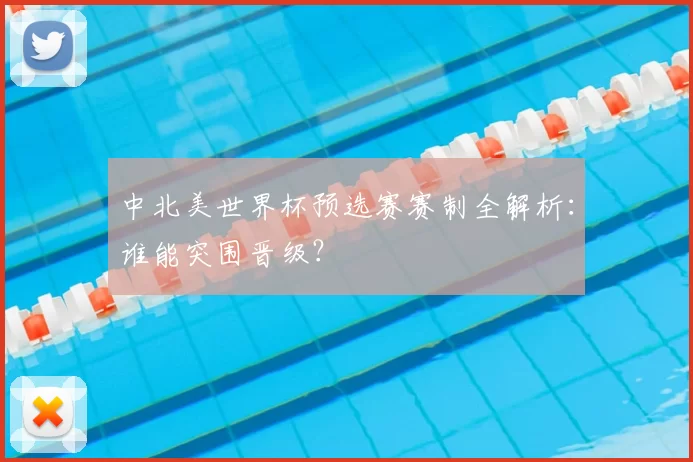 中北美世界杯预选赛赛制全解析：谁能突围晋级？