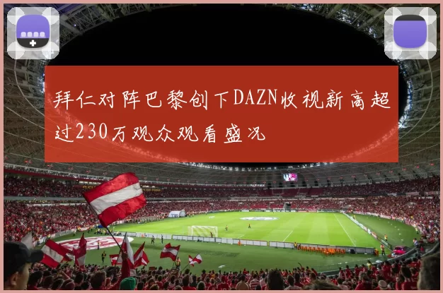 拜仁对阵巴黎创下DAZN收视新高超过230万观众观看盛况