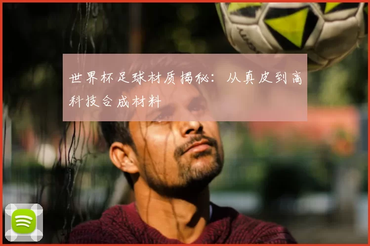 世界杯足球材质揭秘:从真皮到高科技合成材料