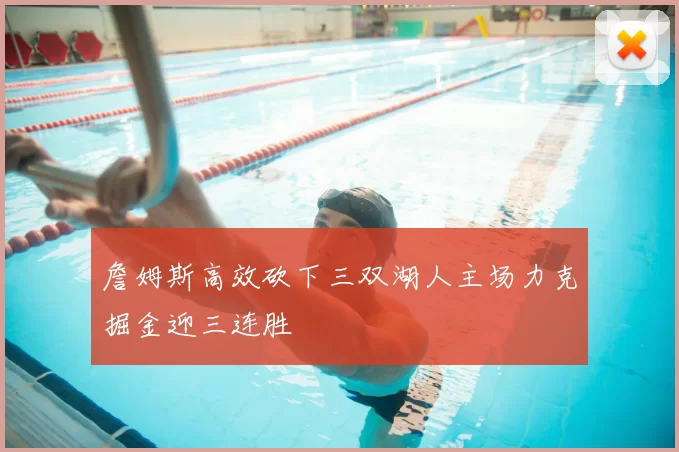詹姆斯高效砍下三双湖人主场力克掘金迎三连胜