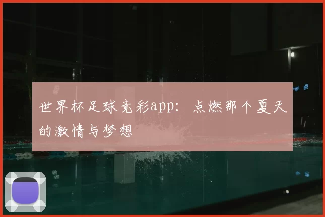 世界杯足球竞彩app:点燃那个夏天的激情与梦想