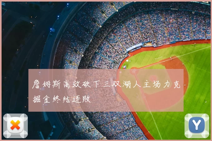 詹姆斯高效砍下三双湖人主场力克掘金终结连败