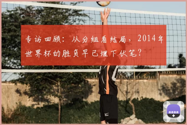专访回顾:从分组看结局,2014年世界杯的胜负早已埋下伏笔?
