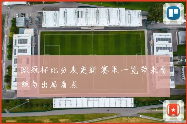 欧冠杯比分表更新 赛果一览带来晋级与出局看点