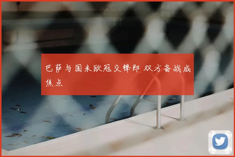 巴萨与国米欧冠交锋即 双方备战成焦点