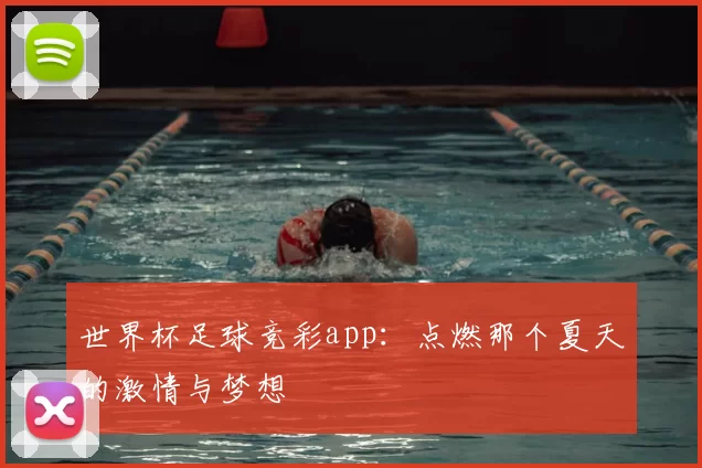 世界杯足球竞彩app:点燃那个夏天的激情与梦想