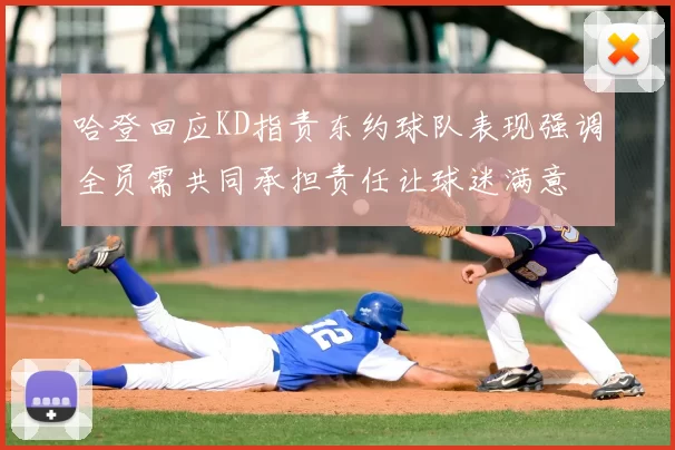 哈登回应KD指责东约球队表现强调全员需共同承担责任让球迷满意