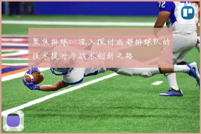 聚焦排球:深入探讨成都排球队的技术提升与战术创新之路
