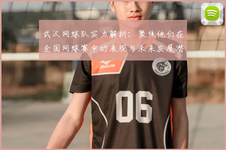 武汉网球队实力解析:聚焦他们在全国网球赛中的表现与未来发展潜力