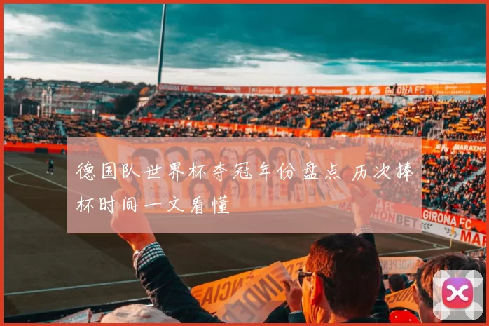德国队世界杯夺冠年份盘点 历次捧杯时间一文看懂