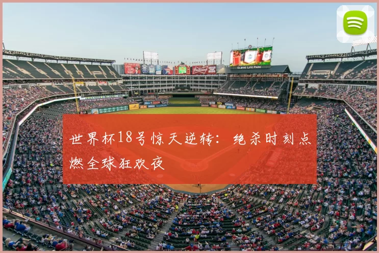 世界杯18号惊天逆转：绝杀时刻点燃全球狂欢夜