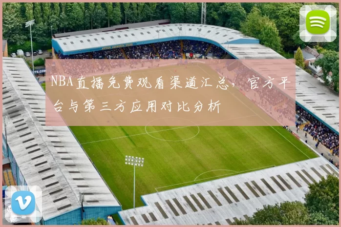 NBA直播免费观看渠道汇总,官方平台与第三方应用对比分析