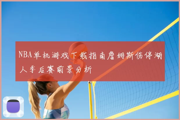 NBA单机游戏下载指南詹姆斯伤停湖人季后赛前景分析