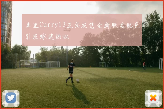库里Curry13正式发售全新联名配色引发球迷热议