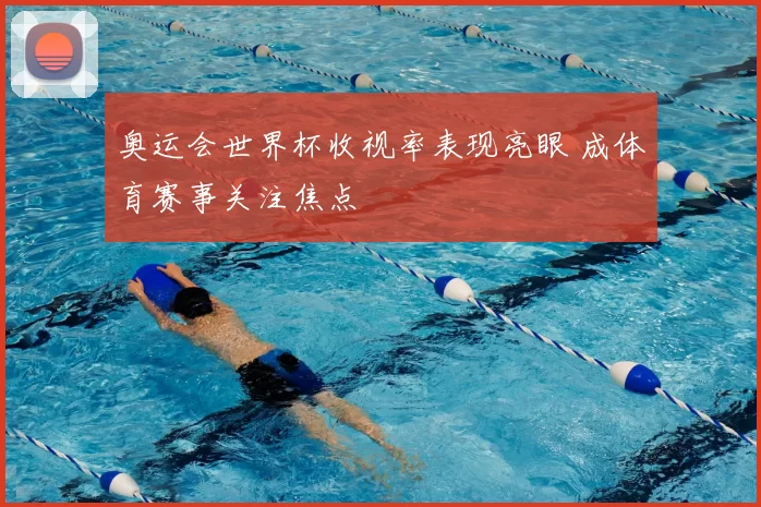 奥运会世界杯收视率表现亮眼 成体育赛事关注焦点