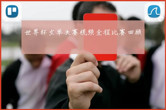 世界杯女单决赛视频全程比赛回顾