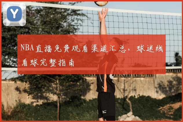 NBA直播免费观看渠道汇总,球迷线看球完整指南