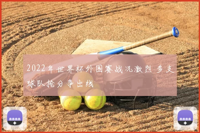 2022年世界杯外围赛战况激烈 多支球队抢分争出线