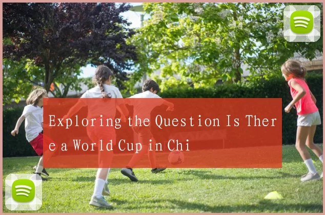 Exploring the Question Is There a World Cup in Chi