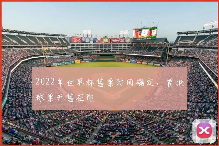 2022年世界杯售票时间确定,首批球票开售在即