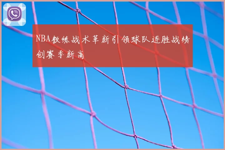 NBA教练战术革新引领球队连胜战绩创赛季新高